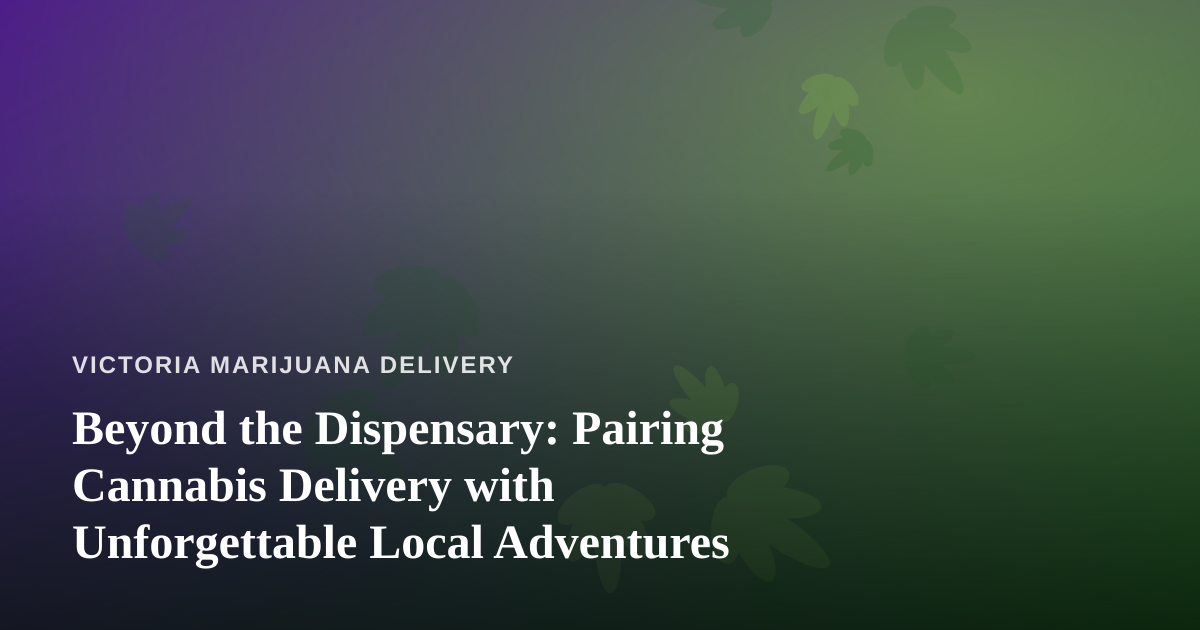 Beyond the Dispensary: Pairing Cannabis Delivery with Unforgettable Local Adventures