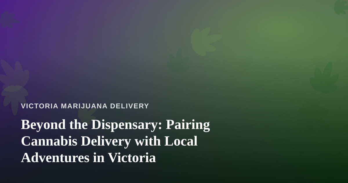 Beyond the Dispensary: Pairing Cannabis Delivery with Local Adventures in Victoria