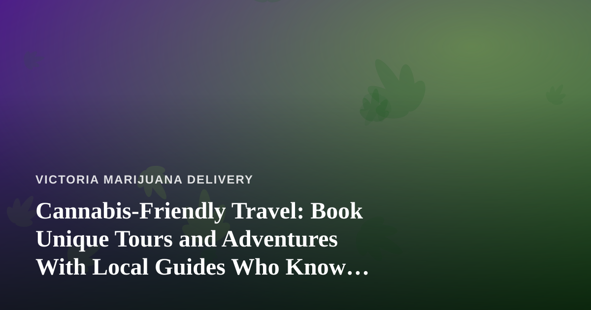Cannabis-Friendly Travel: Book Unique Tours and Adventures With Local Guides Who Know Their City Best
