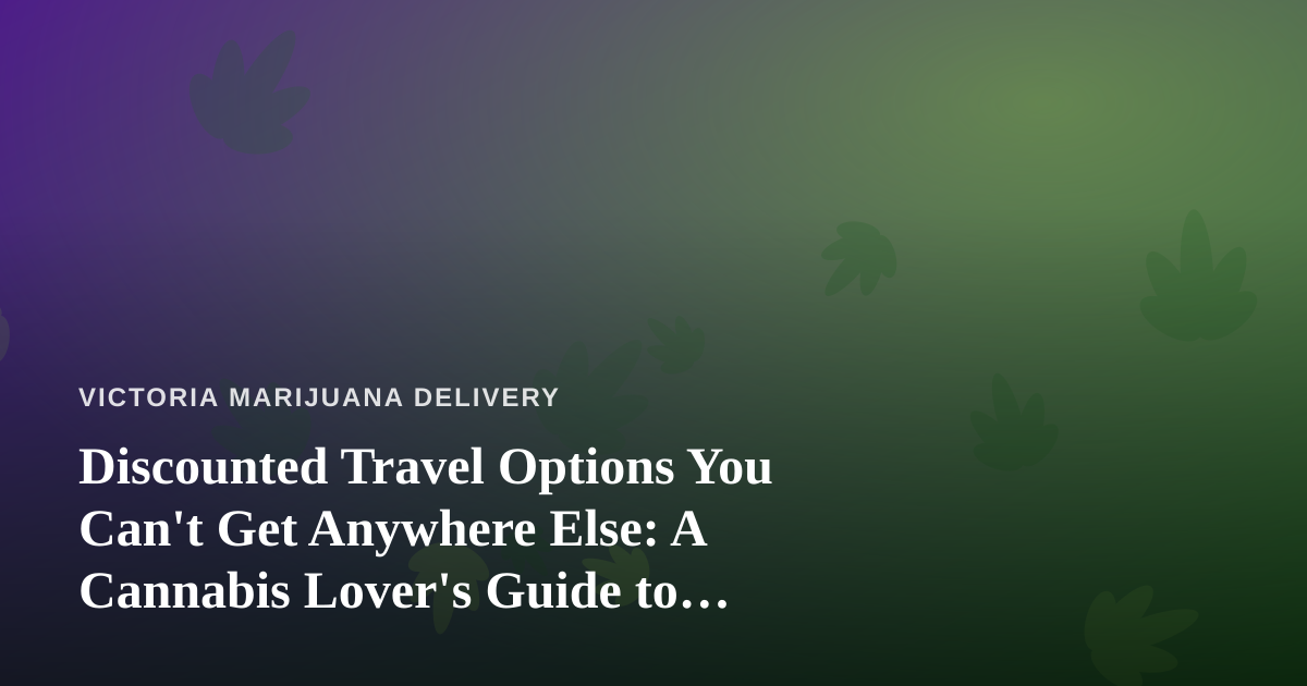 Discounted Travel Options You Can’t Get Anywhere Else: A Cannabis Lover’s Guide to Smarter Getaways