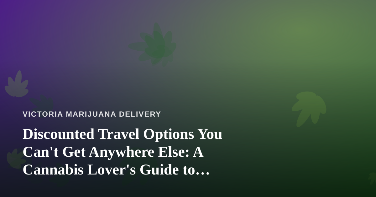 Discounted Travel Options You Can’t Get Anywhere Else: A Cannabis Lover’s Guide to Smarter Getaways