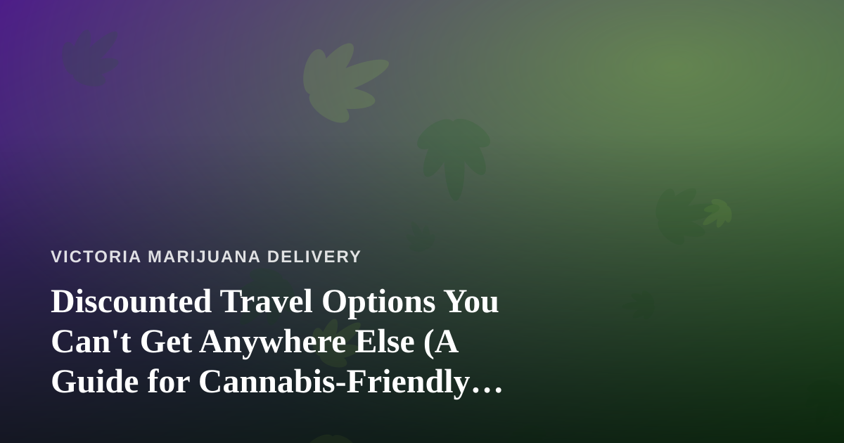 Discounted Travel Options You Can’t Get Anywhere Else (A Guide for Cannabis-Friendly Travelers)