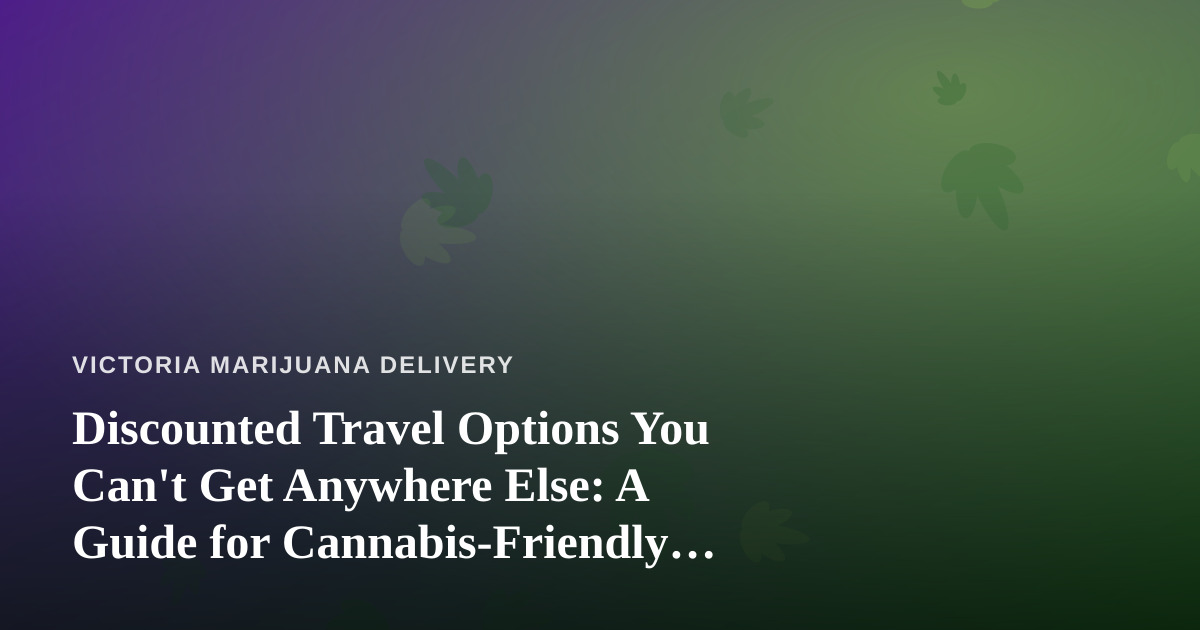 Discounted Travel Options You Can’t Get Anywhere Else: A Guide for Cannabis-Friendly Getaways