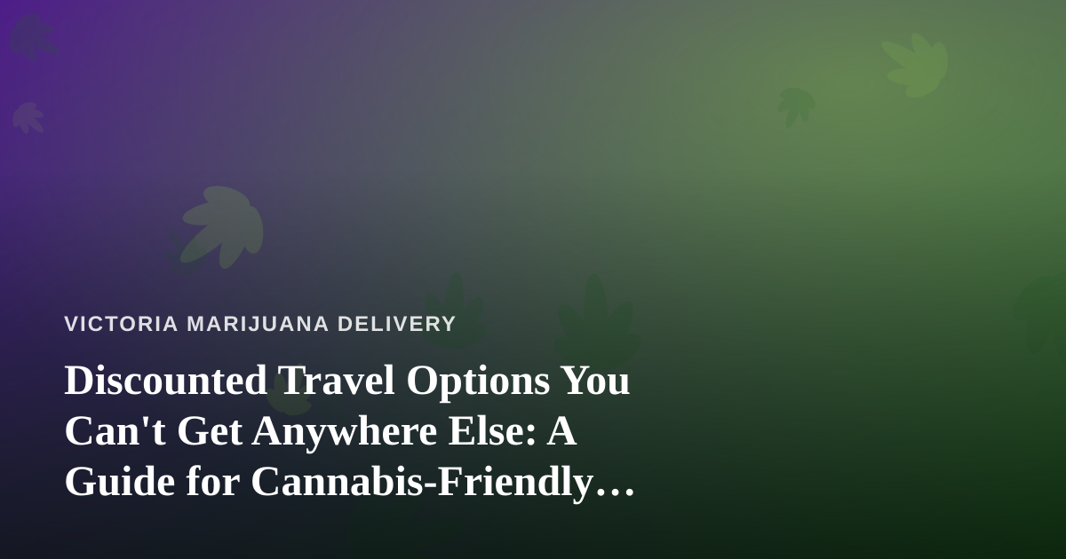 Discounted Travel Options You Can’t Get Anywhere Else: A Guide for Cannabis-Friendly Getaways