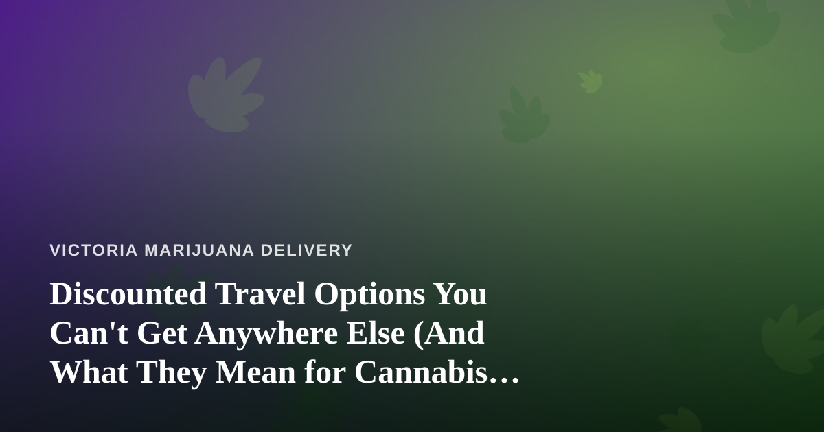 Discounted Travel Options You Can’t Get Anywhere Else (And What They Mean for Cannabis Consumers on the Move)