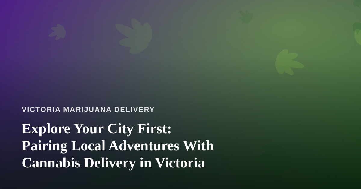 Explore Your City First: Pairing Local Adventures With Cannabis Delivery in Victoria