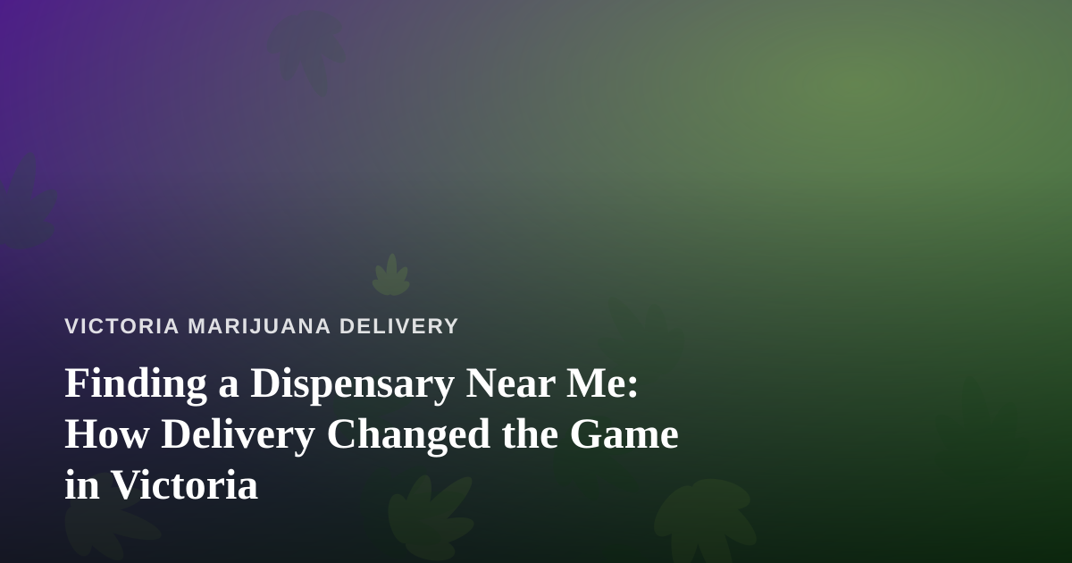Finding a Dispensary Near Me: How Delivery Changed the Game in Victoria
