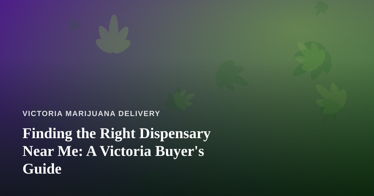 Finding the Right Dispensary Near Me: A Victoria Buyer’s Guide