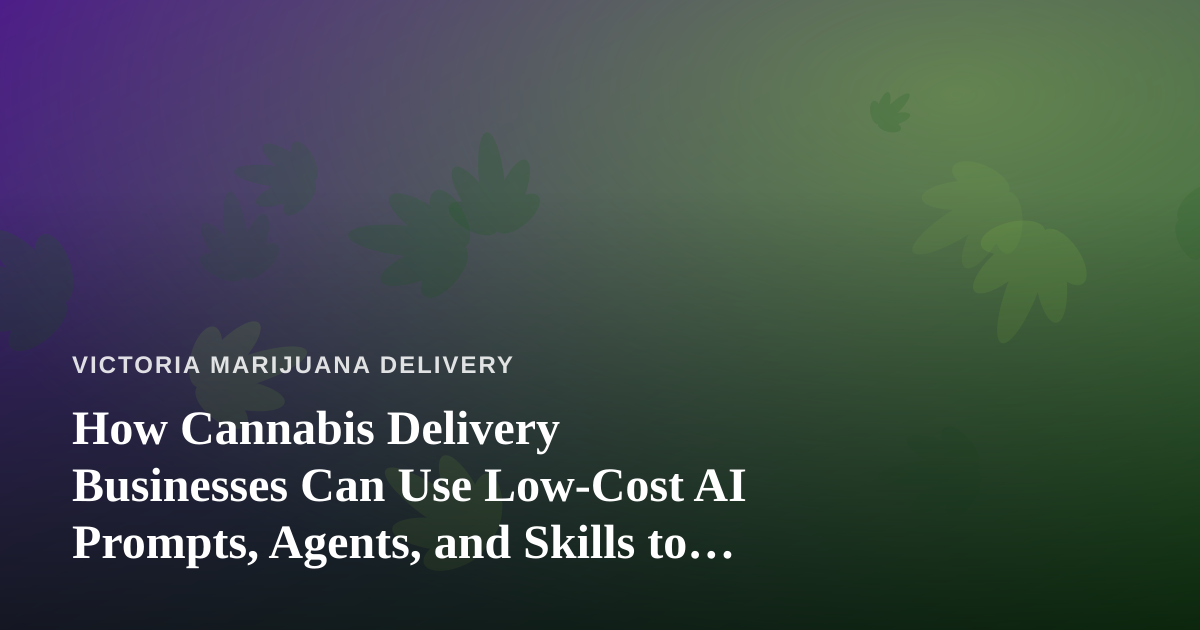 How Cannabis Delivery Businesses Can Use Low-Cost AI Prompts, Agents, and Skills to Grow Smarter