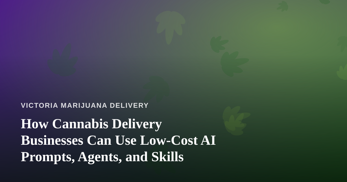 How Cannabis Delivery Businesses Can Use Low-Cost AI Prompts, Agents, and Skills