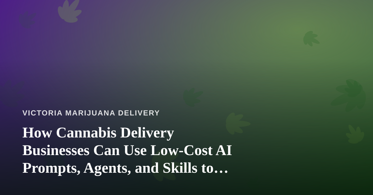 How Cannabis Delivery Businesses Can Use Low-Cost AI Prompts, Agents, and Skills to Grow