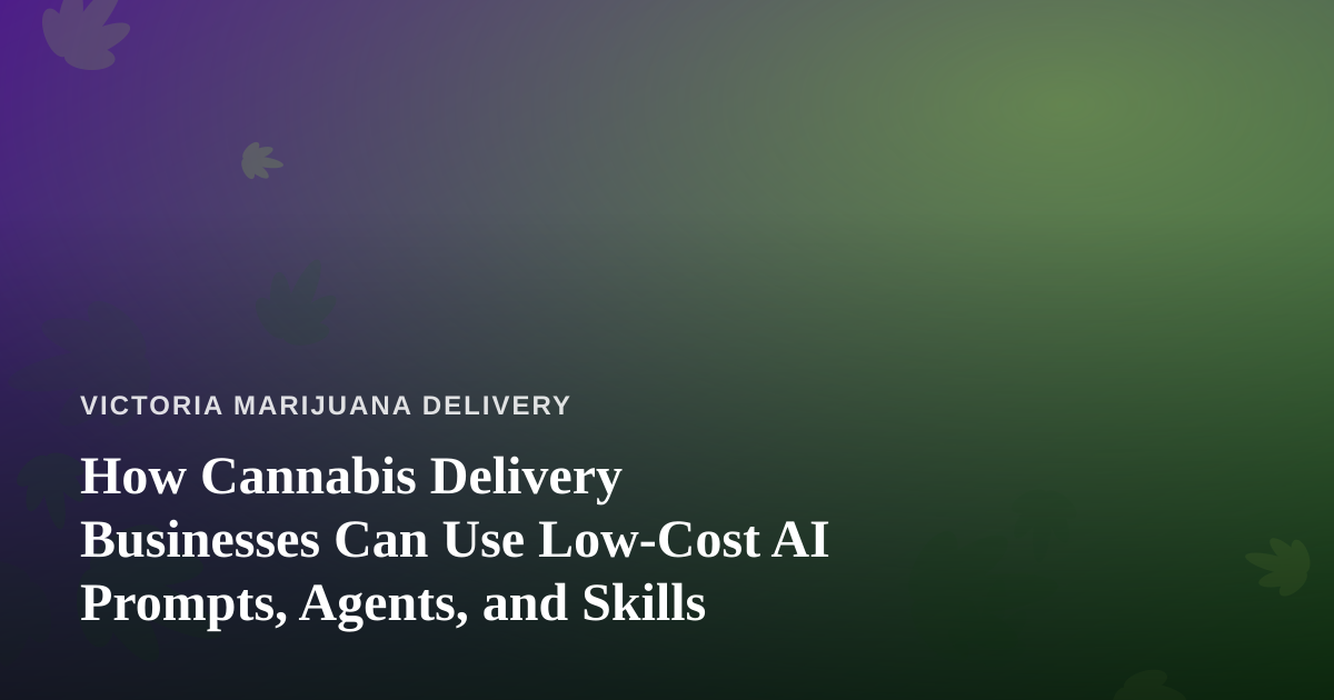 How Cannabis Delivery Businesses Can Use Low-Cost AI Prompts, Agents, and Skills