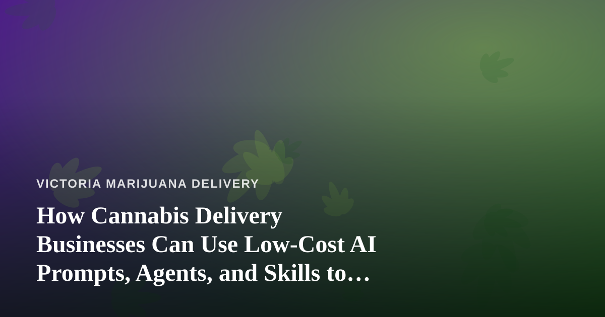 How Cannabis Delivery Businesses Can Use Low-Cost AI Prompts, Agents, and Skills to Grow