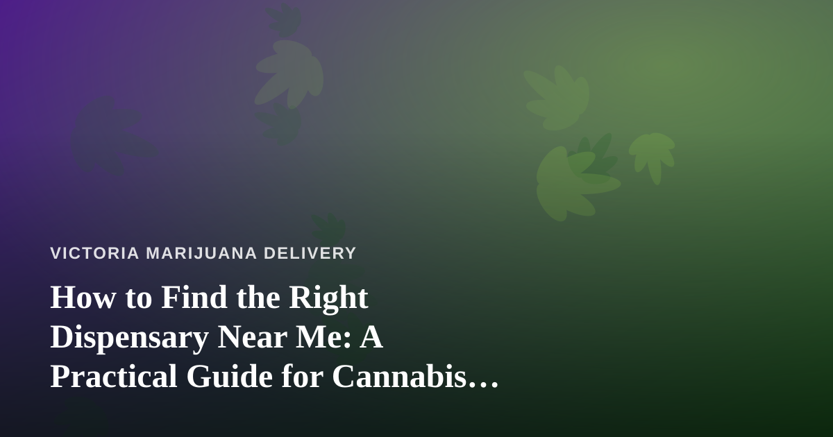 How to Find the Right Dispensary Near Me: A Practical Guide for Cannabis Delivery Shoppers
