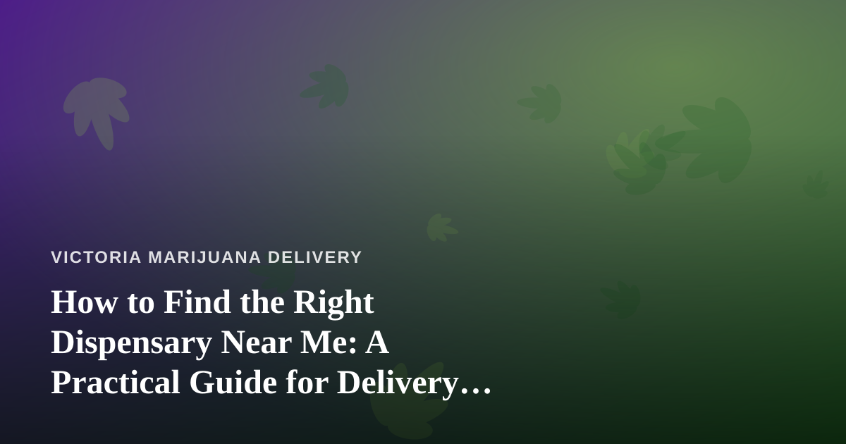 How to Find the Right Dispensary Near Me: A Practical Guide for Delivery Shoppers