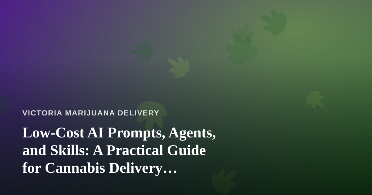 Low-Cost AI Prompts, Agents, and Skills: A Practical Guide for Cannabis Delivery Businesses
