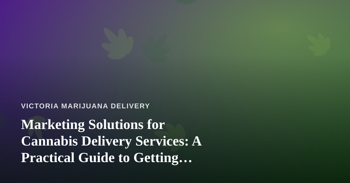 Marketing Solutions for Cannabis Delivery Services: A Practical Guide to Getting Found Online