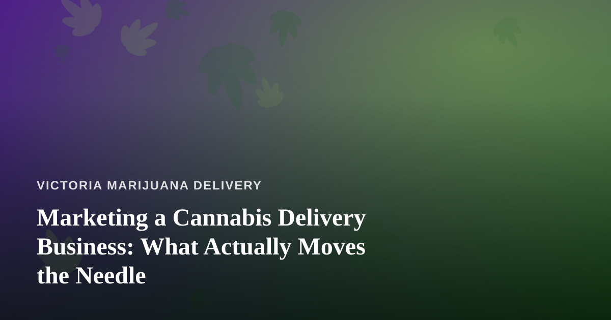 Marketing a Cannabis Delivery Business: What Actually Moves the Needle