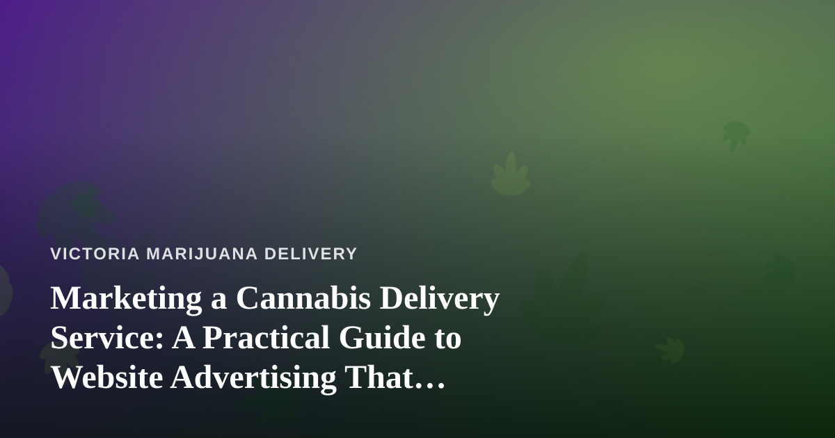Marketing a Cannabis Delivery Service: A Practical Guide to Website Advertising That Actually Works