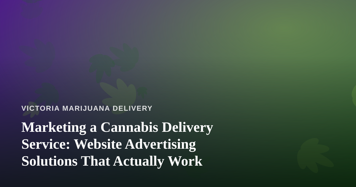 Marketing a Cannabis Delivery Service: Website Advertising Solutions That Actually Work