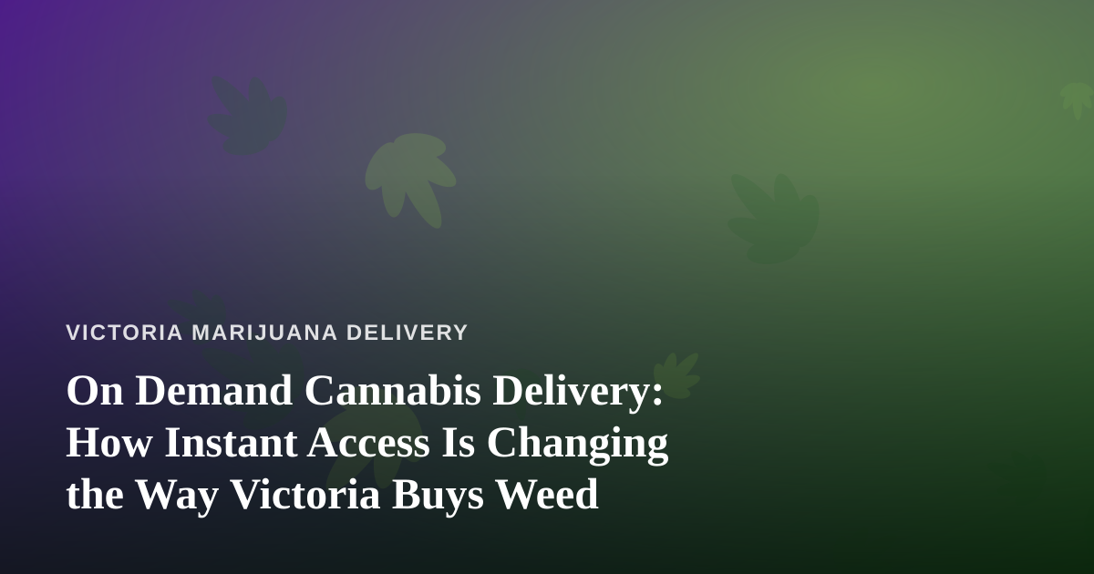 On Demand Cannabis Delivery: How Instant Access Is Changing the Way Victoria Buys Weed