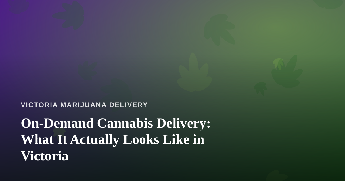 On-Demand Cannabis Delivery: What It Actually Looks Like in Victoria