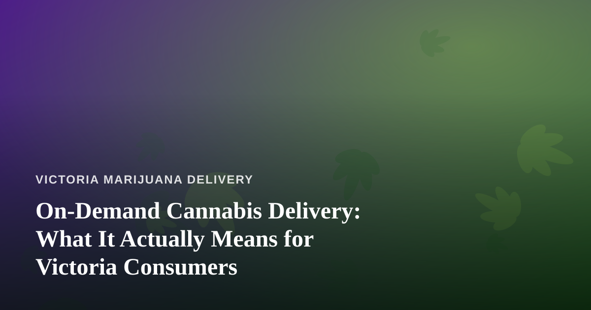 On-Demand Cannabis Delivery: What It Actually Means for Victoria Consumers