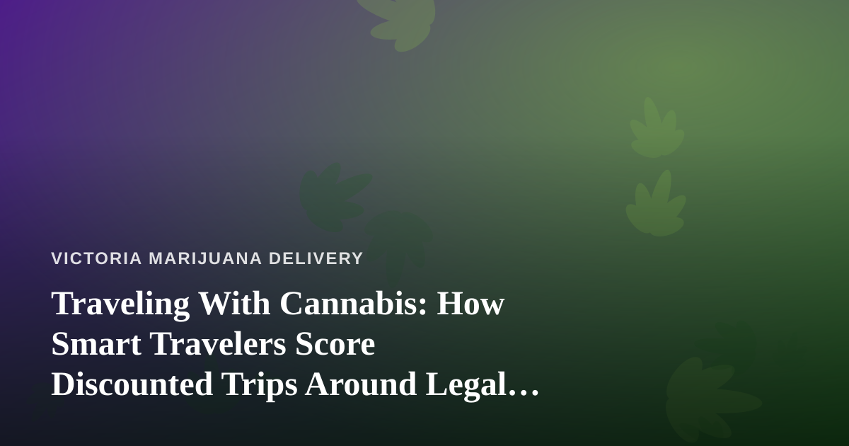 Traveling With Cannabis: How Smart Travelers Score Discounted Trips Around Legal Delivery