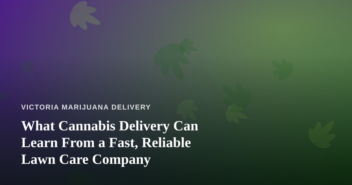 What Cannabis Delivery Can Learn From a Fast, Reliable Lawn Care Company