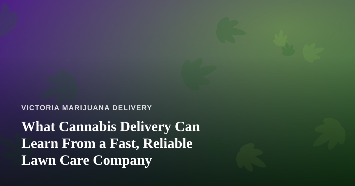 What Cannabis Delivery Can Learn From a Fast, Reliable Lawn Care Company