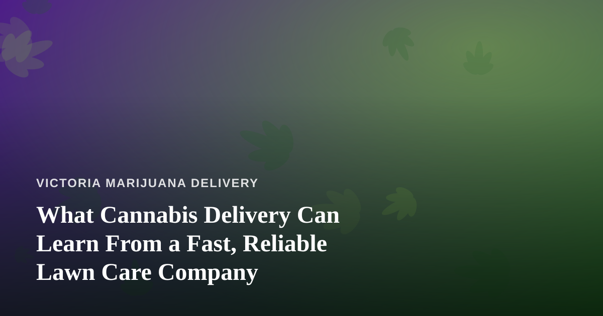What Cannabis Delivery Can Learn From a Fast, Reliable Lawn Care Company