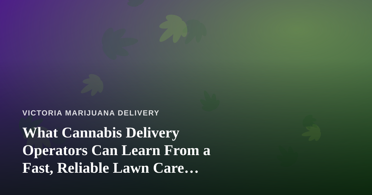 What Cannabis Delivery Operators Can Learn From a Fast, Reliable Lawn Care Company
