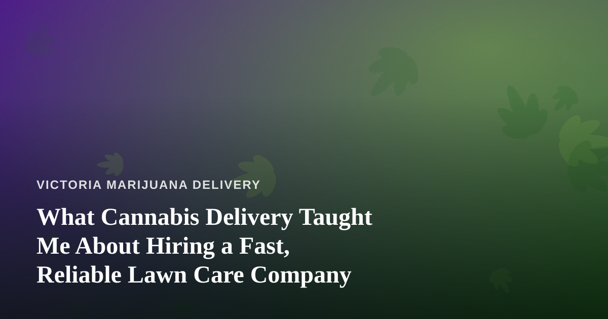 What Cannabis Delivery Taught Me About Hiring a Fast, Reliable Lawn Care Company