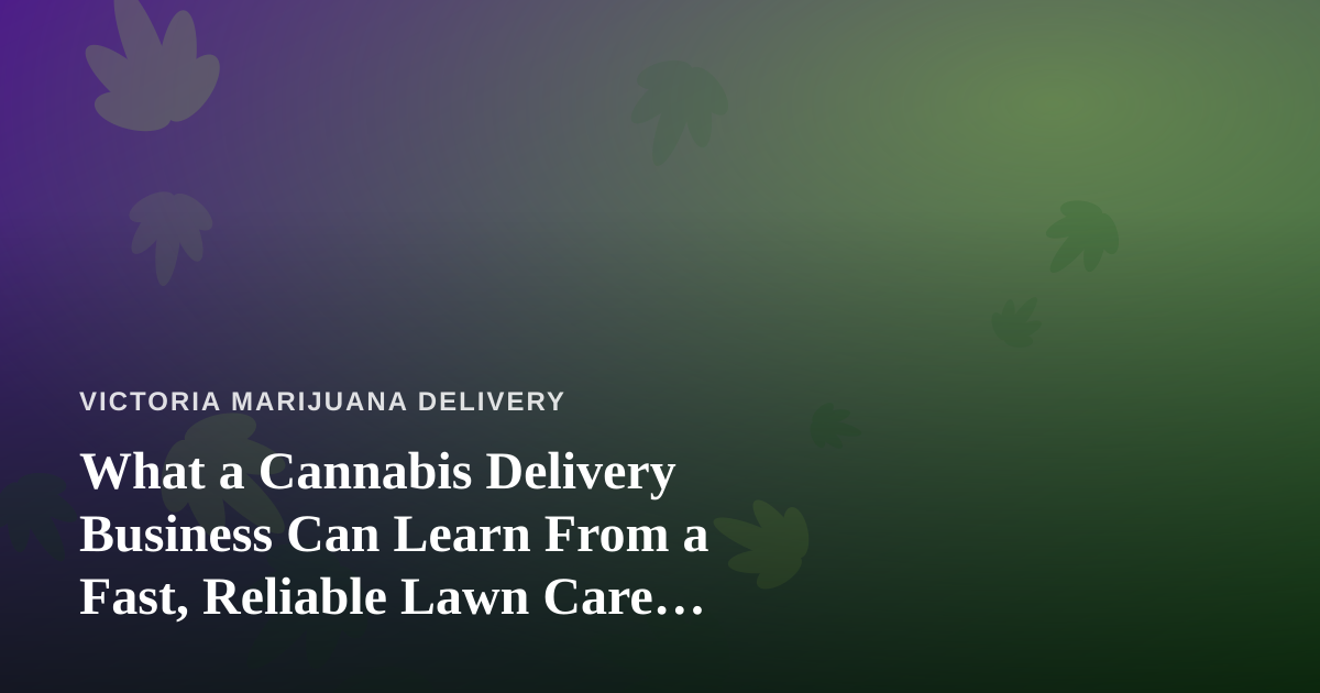 What a Cannabis Delivery Business Can Learn From a Fast, Reliable Lawn Care Company