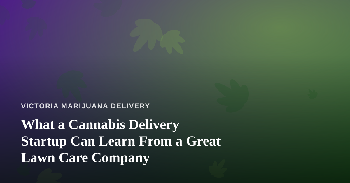 What a Cannabis Delivery Startup Can Learn From a Great Lawn Care Company