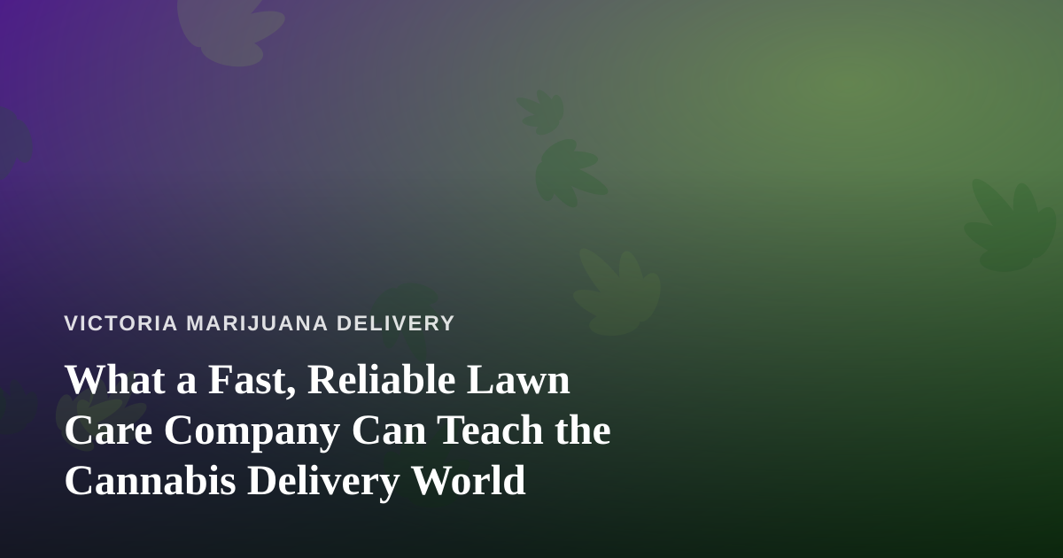 What a Fast, Reliable Lawn Care Company Can Teach the Cannabis Delivery World
