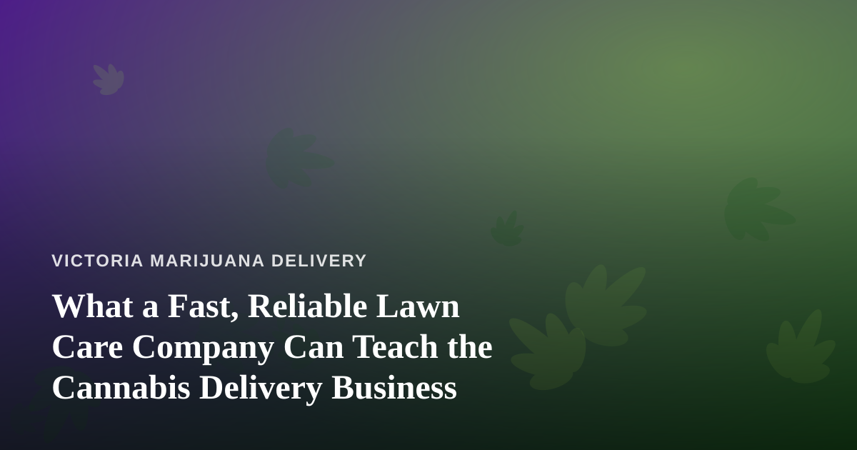 What a Fast, Reliable Lawn Care Company Can Teach the Cannabis Delivery Business