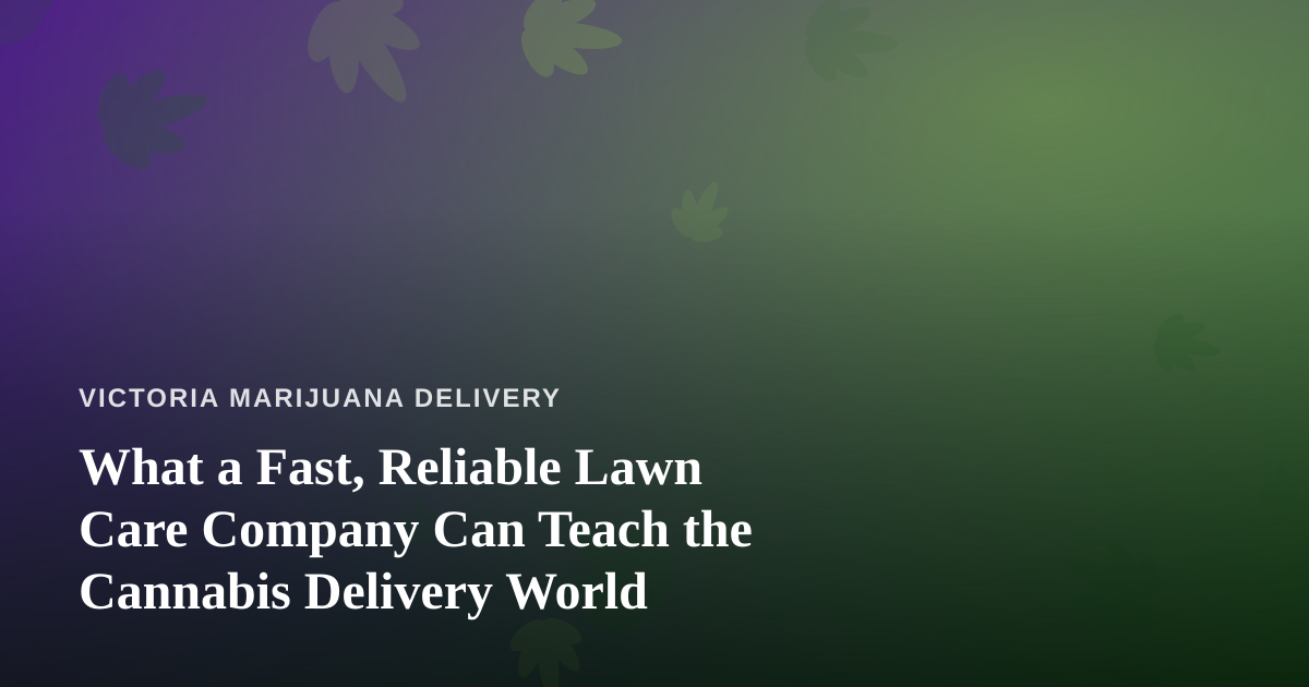 What a Fast, Reliable Lawn Care Company Can Teach the Cannabis Delivery World