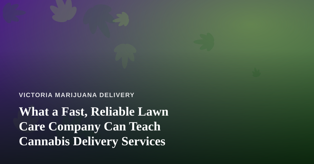 What a Fast, Reliable Lawn Care Company Can Teach Cannabis Delivery Services
