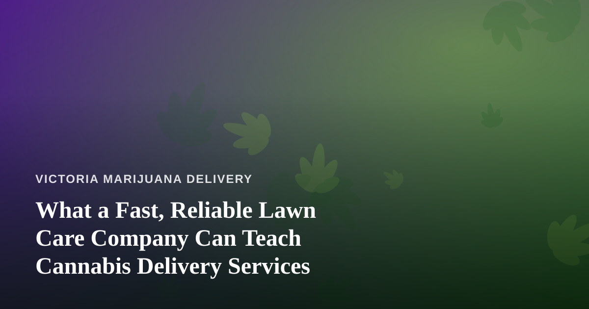 What a Fast, Reliable Lawn Care Company Can Teach Cannabis Delivery Services