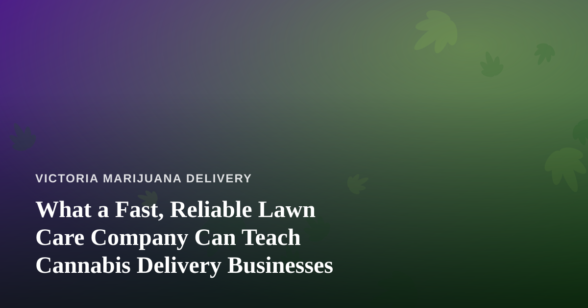 What a Fast, Reliable Lawn Care Company Can Teach Cannabis Delivery Businesses