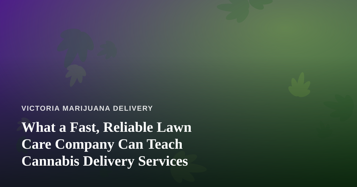 What a Fast, Reliable Lawn Care Company Can Teach Cannabis Delivery Services