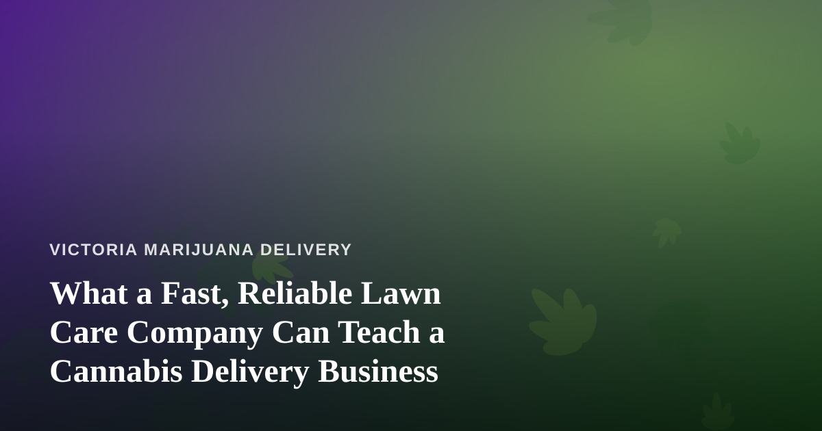 What a Fast, Reliable Lawn Care Company Can Teach a Cannabis Delivery Business