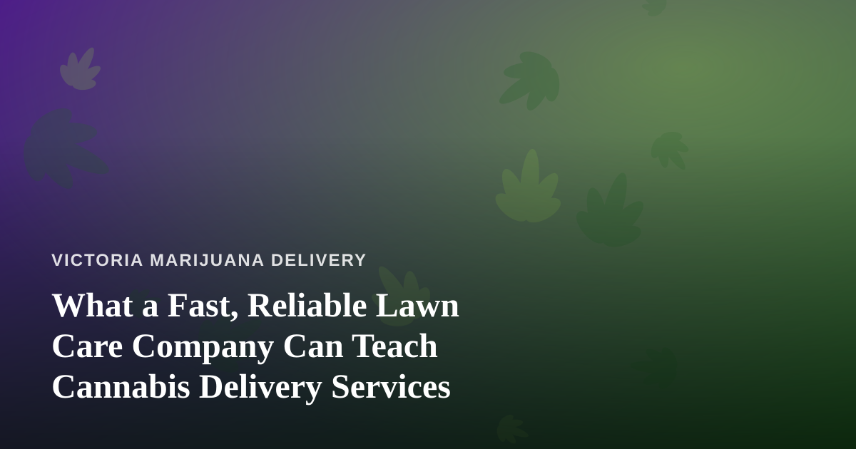 What a Fast, Reliable Lawn Care Company Can Teach Cannabis Delivery Services