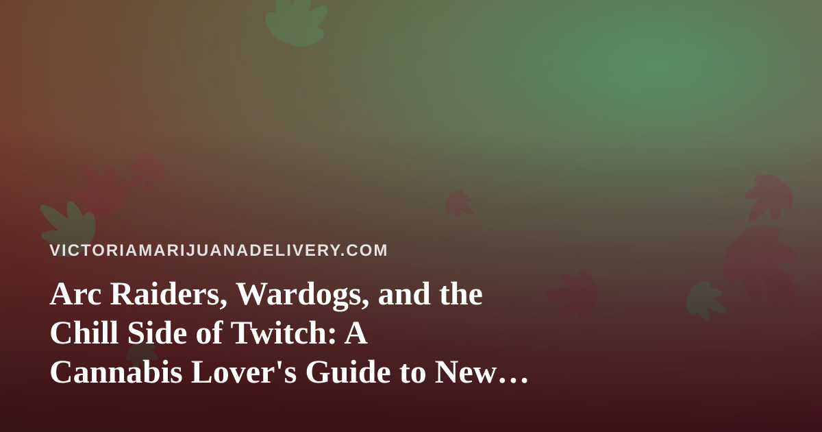 Arc Raiders, Wardogs, and the Chill Side of Twitch: A Cannabis Lover’s Guide to New Streamers