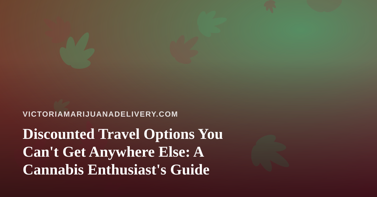 Discounted Travel Options You Can’t Get Anywhere Else: A Cannabis Enthusiast’s Guide