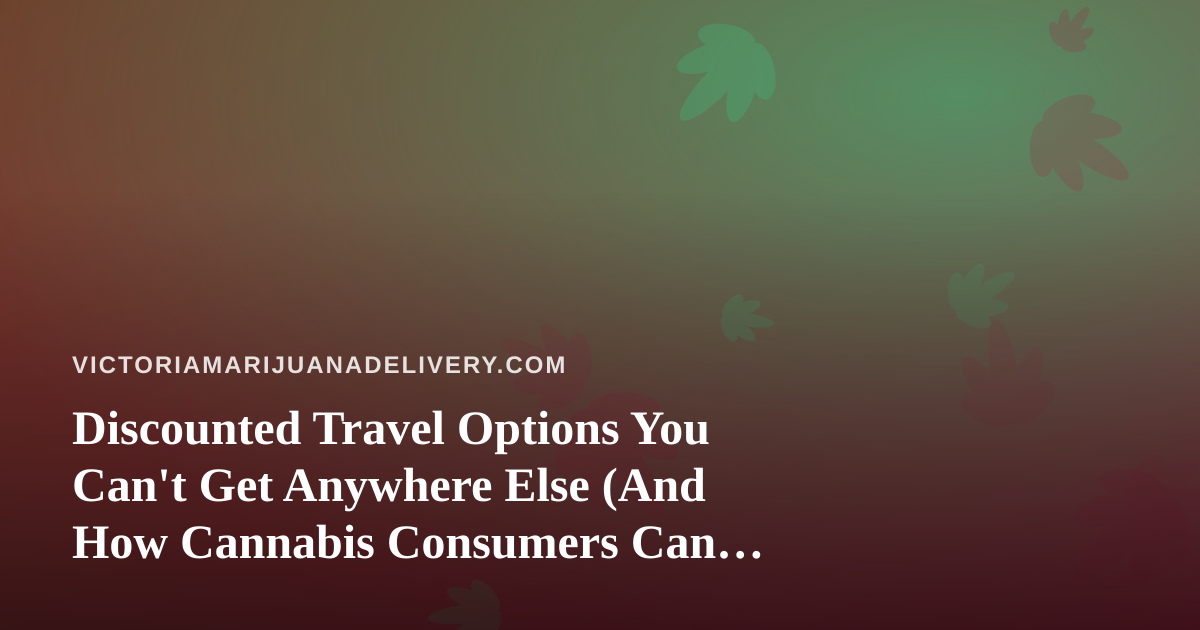 Discounted Travel Options You Can’t Get Anywhere Else (And How Cannabis Consumers Can Travel Smarter)