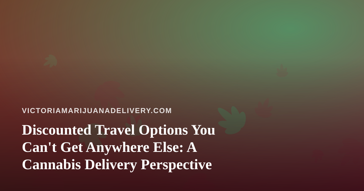 Discounted Travel Options You Can’t Get Anywhere Else: A Cannabis Delivery Perspective