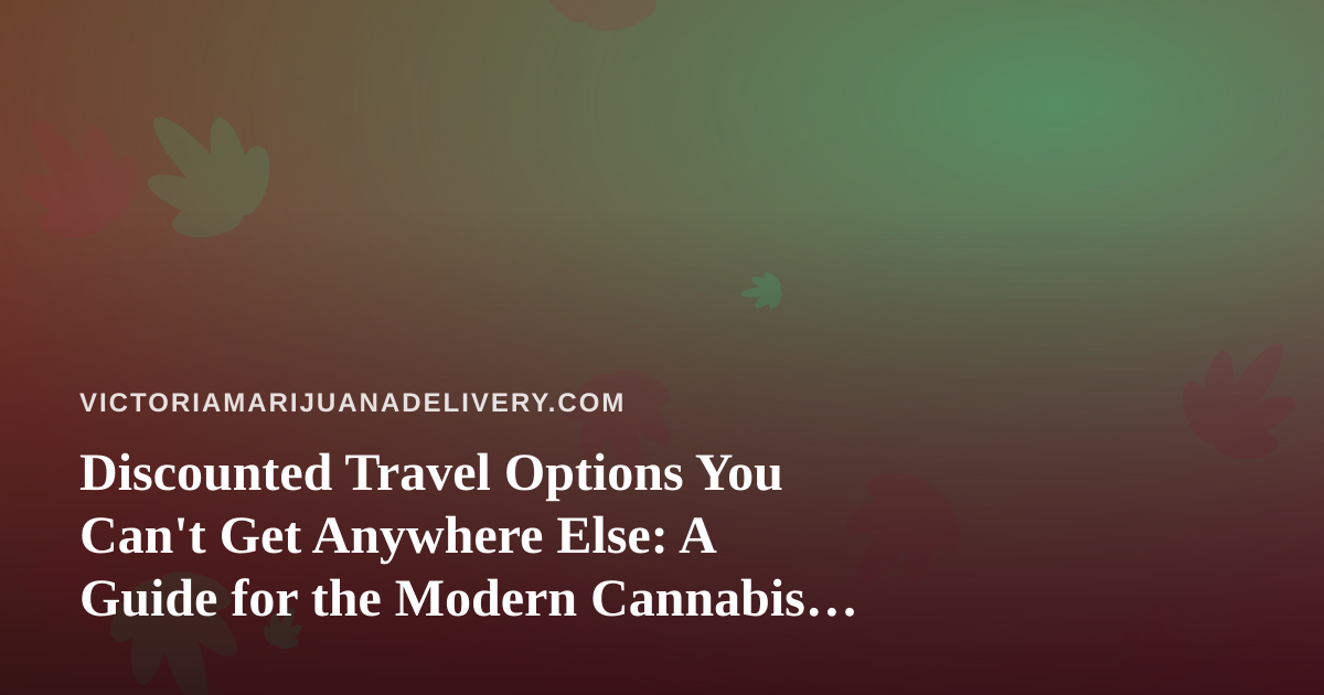 Discounted Travel Options You Can’t Get Anywhere Else: A Guide for the Modern Cannabis Consumer