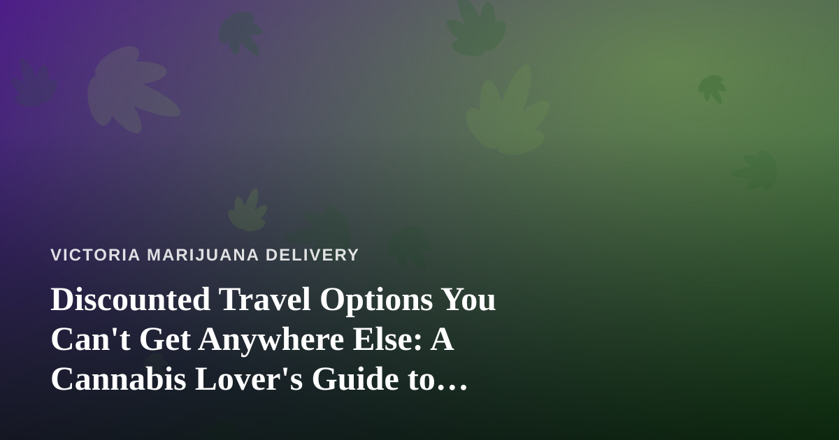 Discounted Travel Options You Can’t Get Anywhere Else: A Cannabis Lover’s Guide to Smarter Getaways
